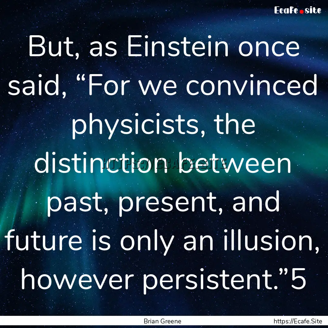 But, as Einstein once said, “For we convinced.... : Quote by Brian Greene