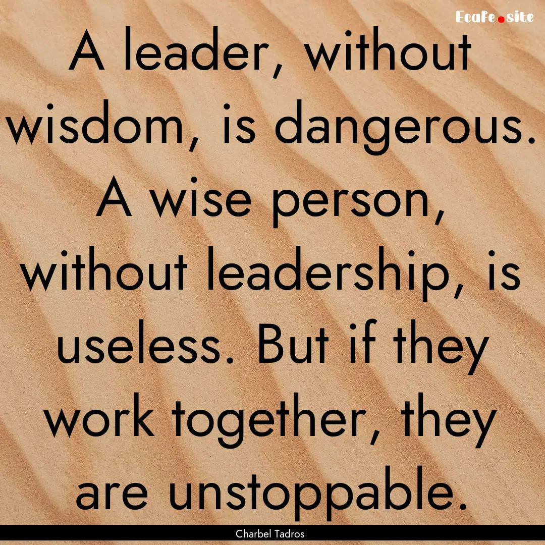 A leader, without wisdom, is dangerous. A.... : Quote by Charbel Tadros