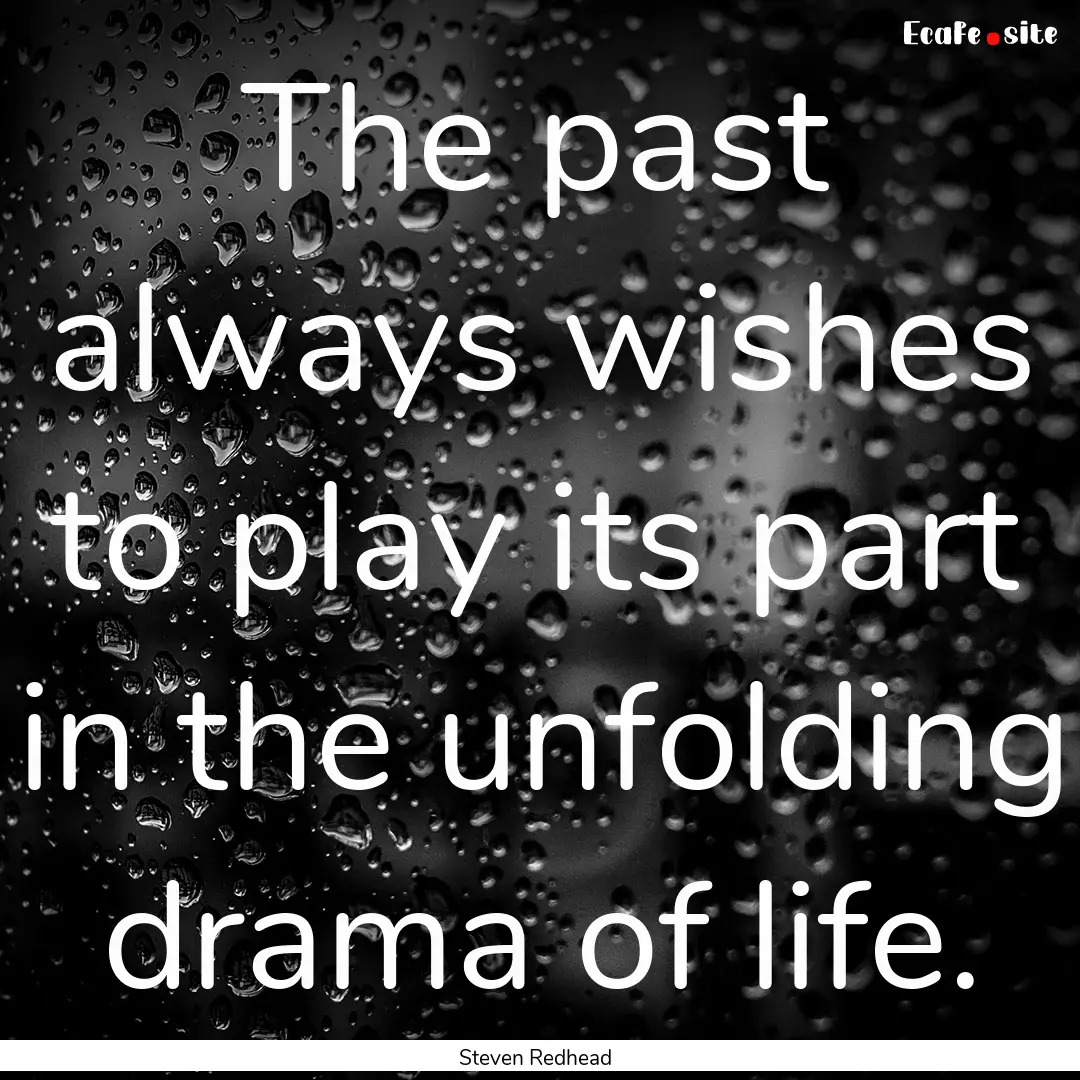 The past always wishes to play its part in.... : Quote by Steven Redhead