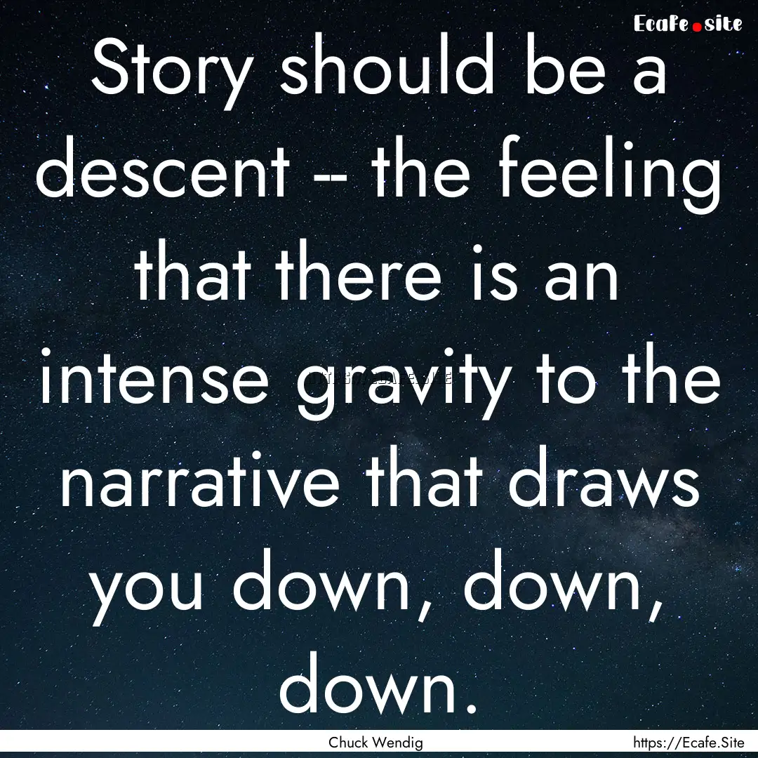 Story should be a descent -- the feeling.... : Quote by Chuck Wendig