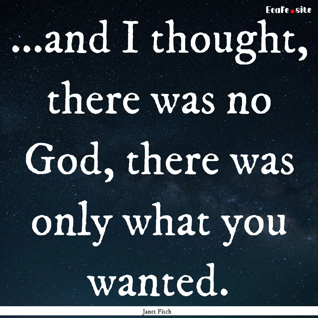 ...and I thought, there was no God, there.... : Quote by Janet Fitch