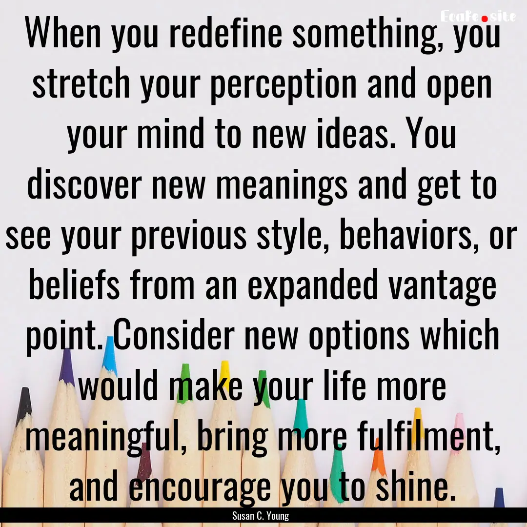 When you redefine something, you stretch.... : Quote by Susan C. Young