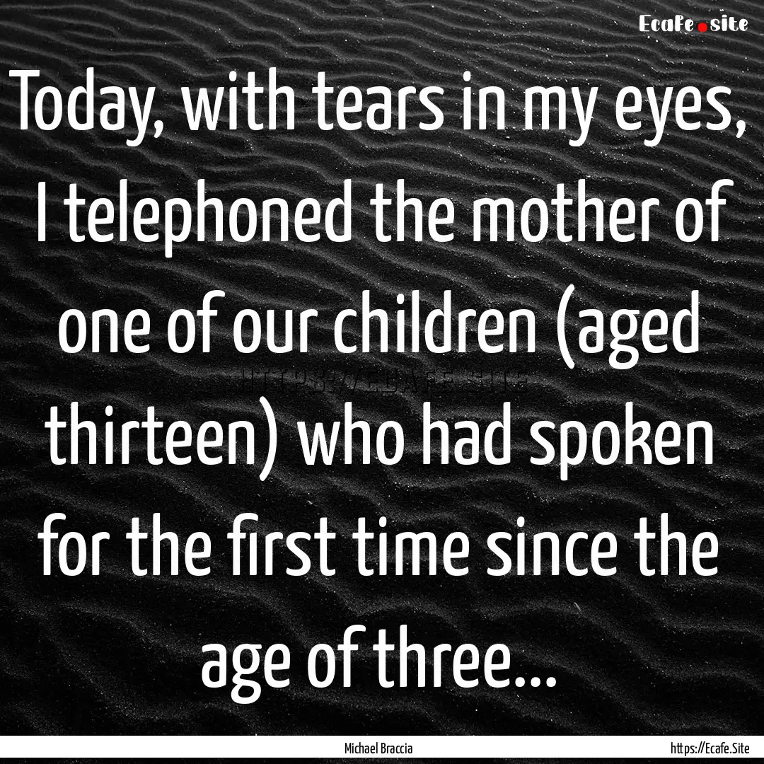 Today, with tears in my eyes, I telephoned.... : Quote by Michael Braccia