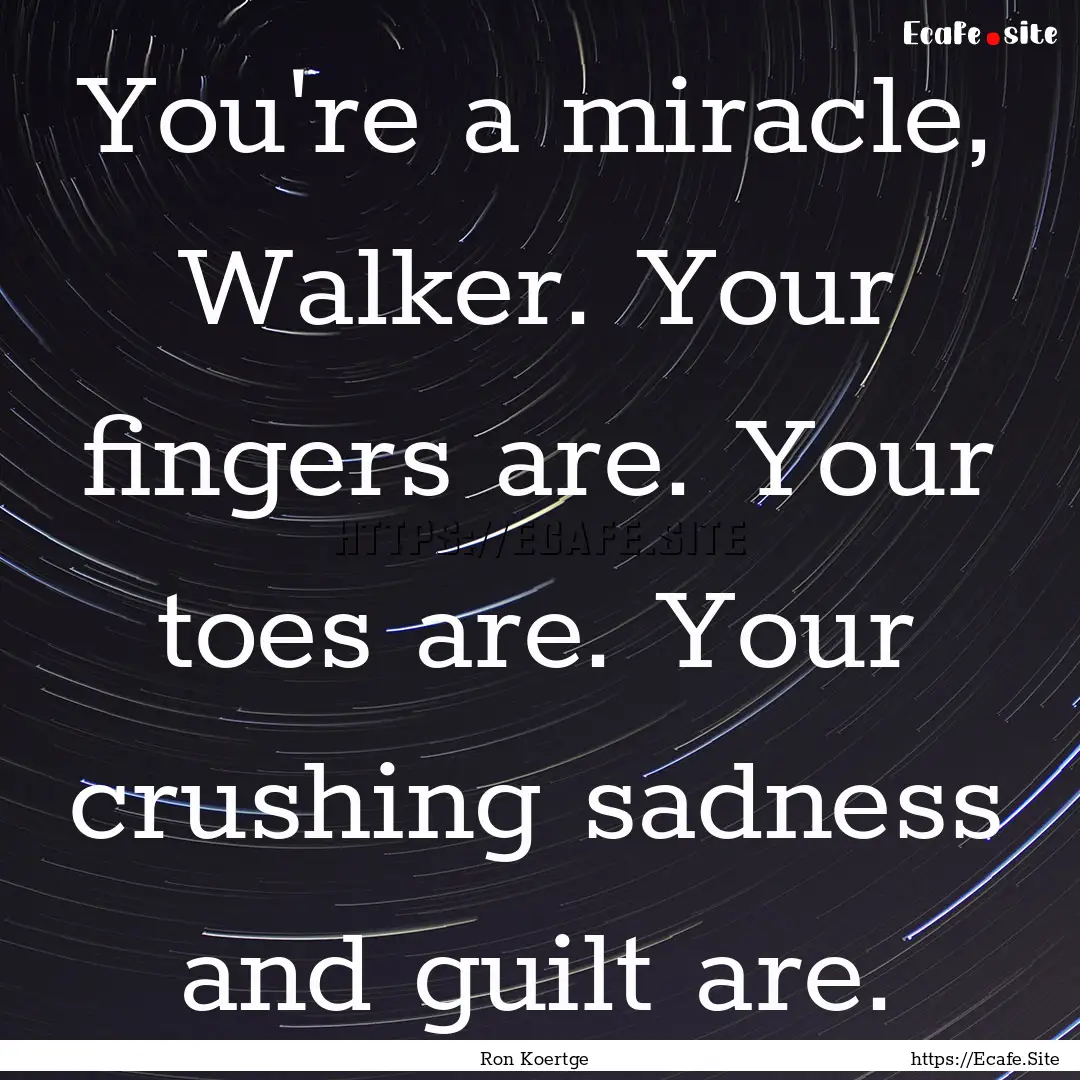 You're a miracle, Walker. Your fingers are..... : Quote by Ron Koertge