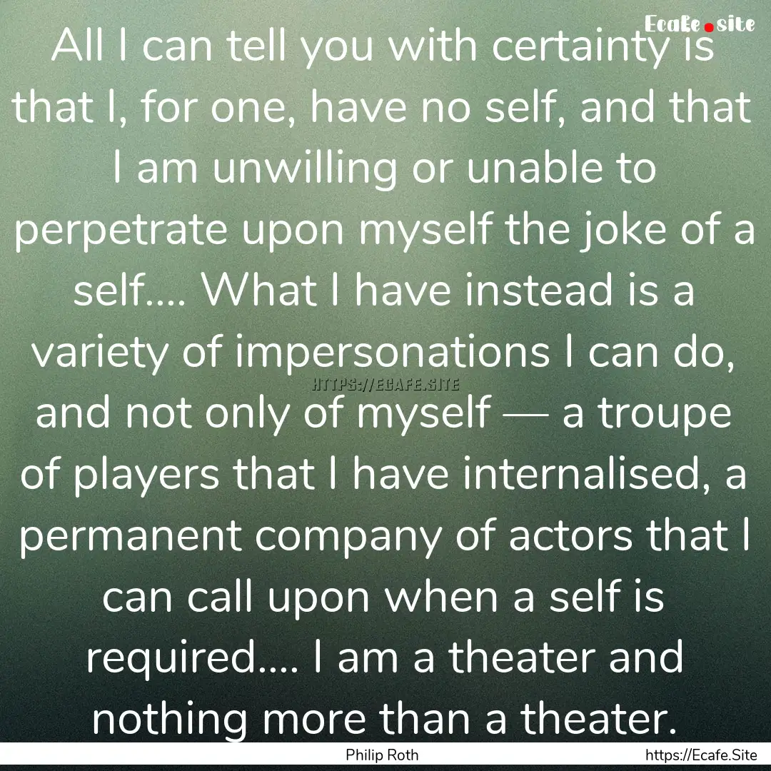 All I can tell you with certainty is that.... : Quote by Philip Roth