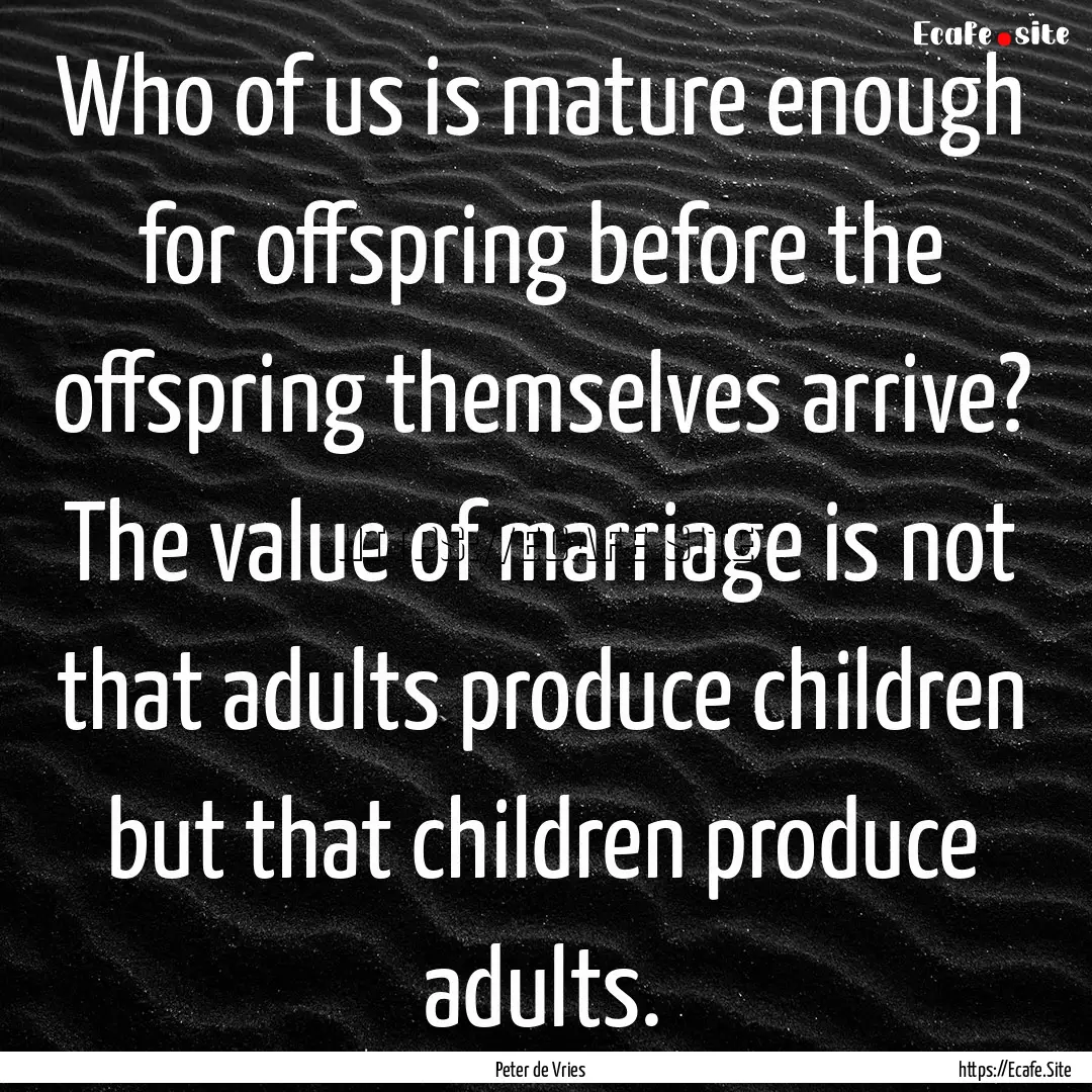 Who of us is mature enough for offspring.... : Quote by Peter de Vries