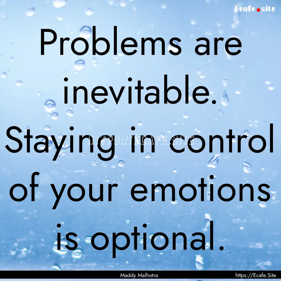 Problems are inevitable. Staying in control.... : Quote by Maddy Malhotra