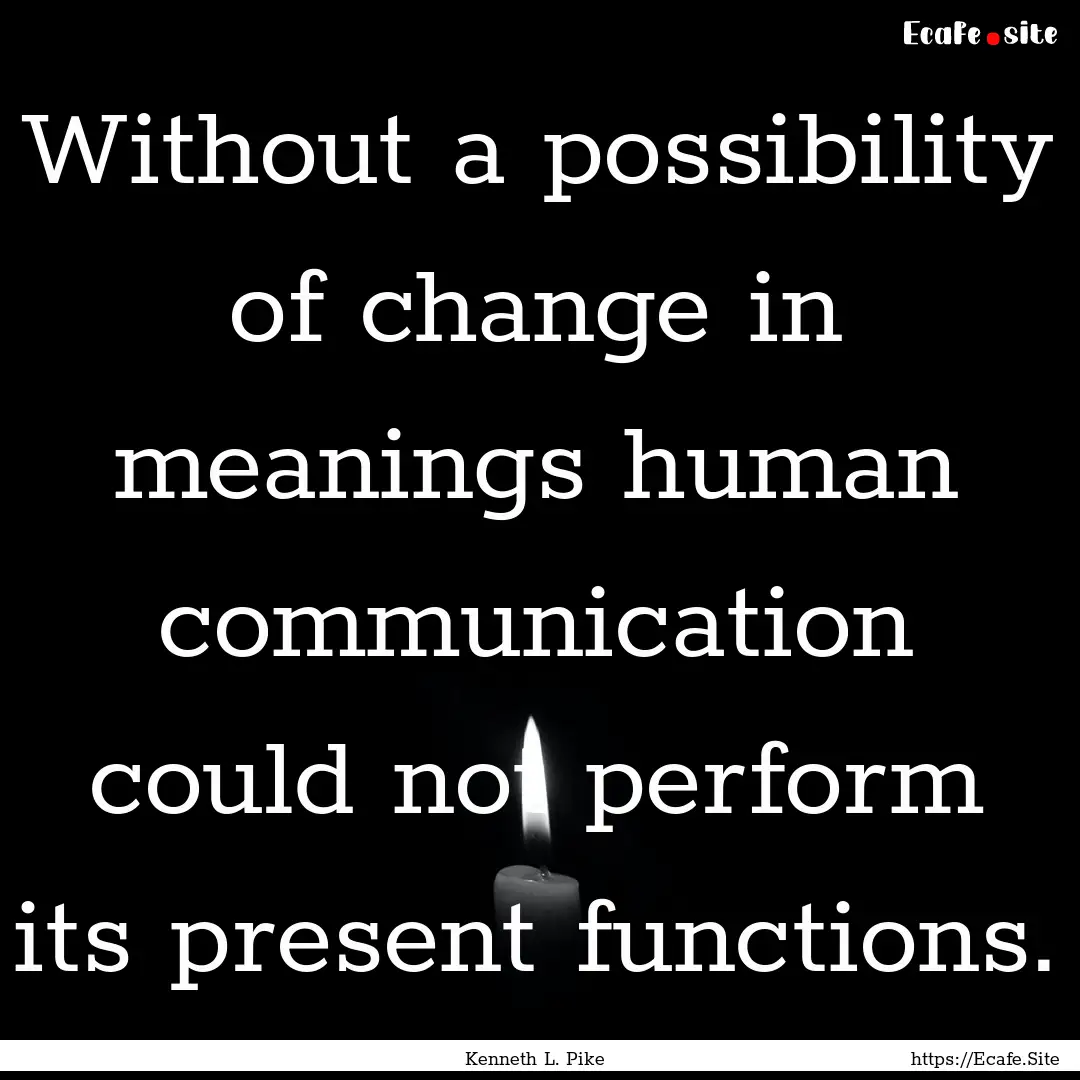 Without a possibility of change in meanings.... : Quote by Kenneth L. Pike