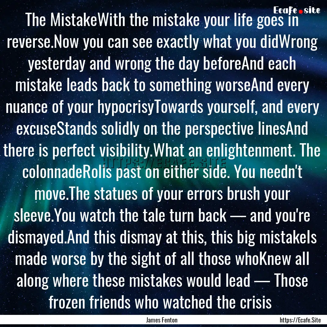 The MistakeWith the mistake your life goes.... : Quote by James Fenton