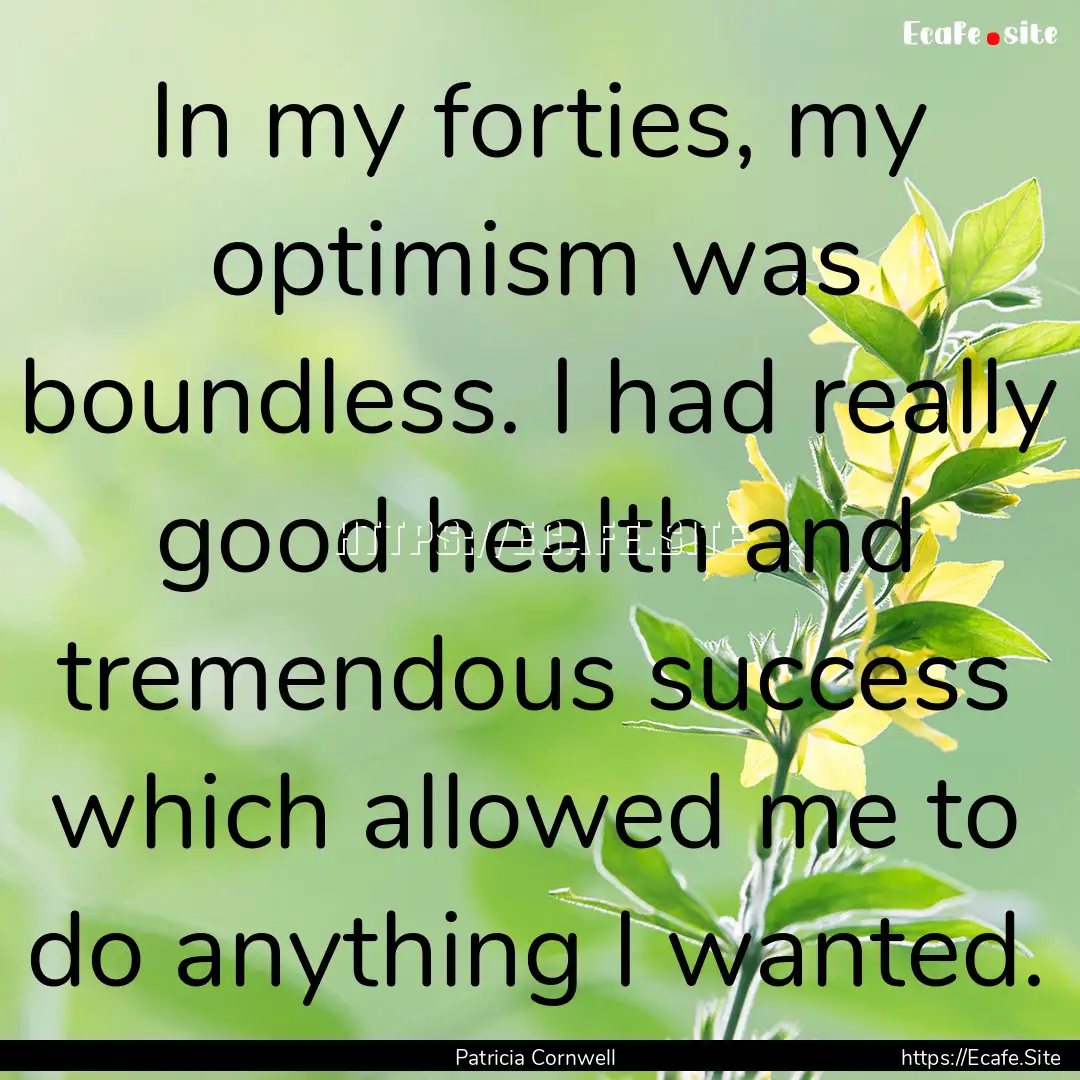 In my forties, my optimism was boundless..... : Quote by Patricia Cornwell