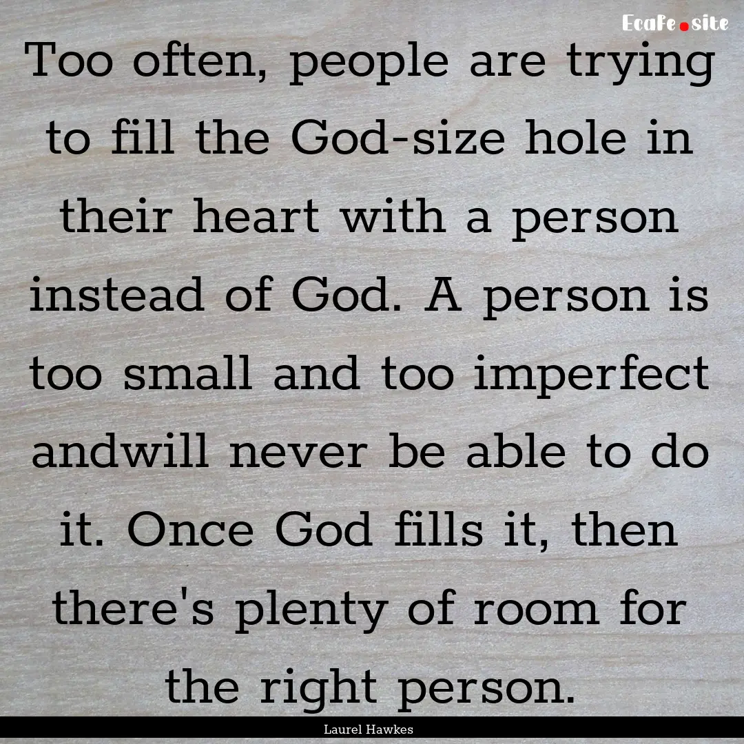 Too often, people are trying to fill the.... : Quote by Laurel Hawkes