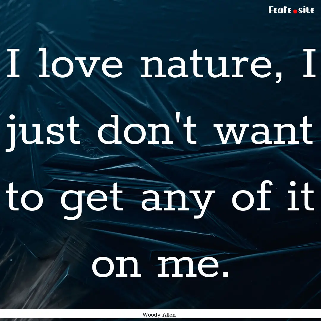 I love nature, I just don't want to get any.... : Quote by Woody Allen