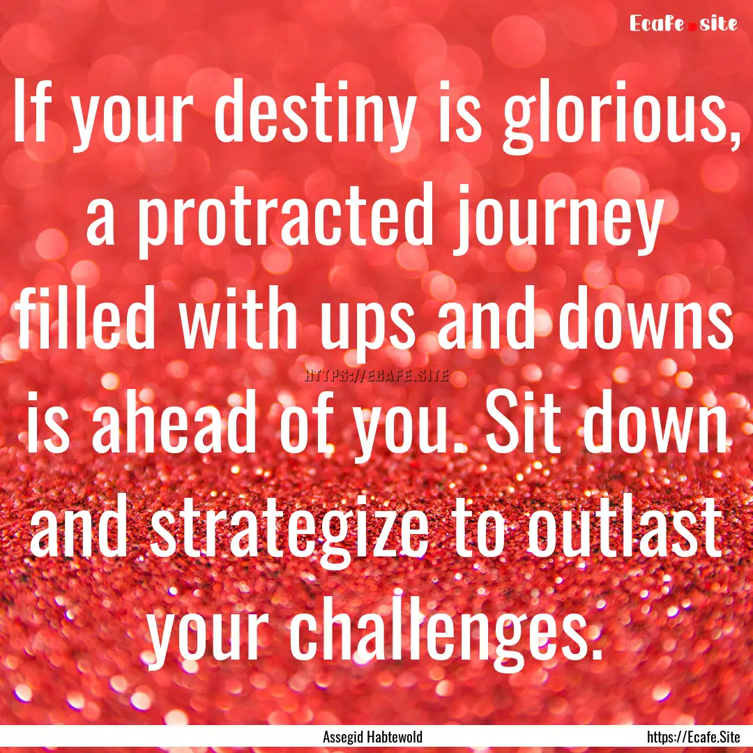 If your destiny is glorious, a protracted.... : Quote by Assegid Habtewold