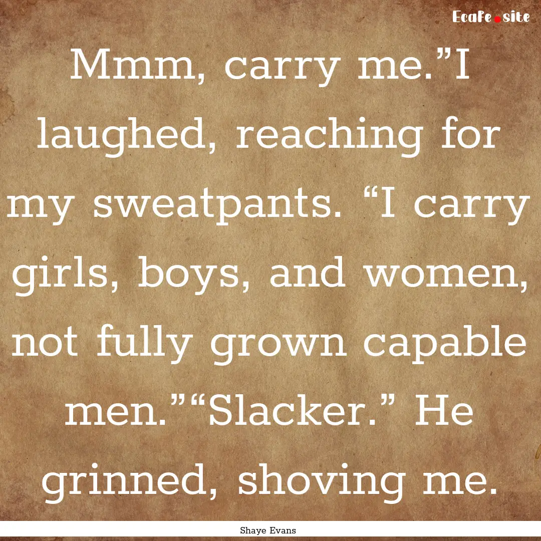 Mmm, carry me.”I laughed, reaching for.... : Quote by Shaye Evans