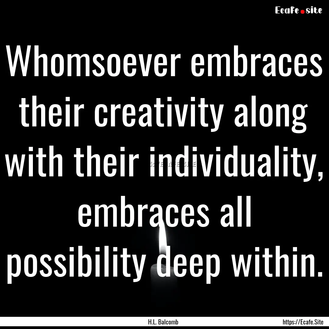 Whomsoever embraces their creativity along.... : Quote by H.L. Balcomb