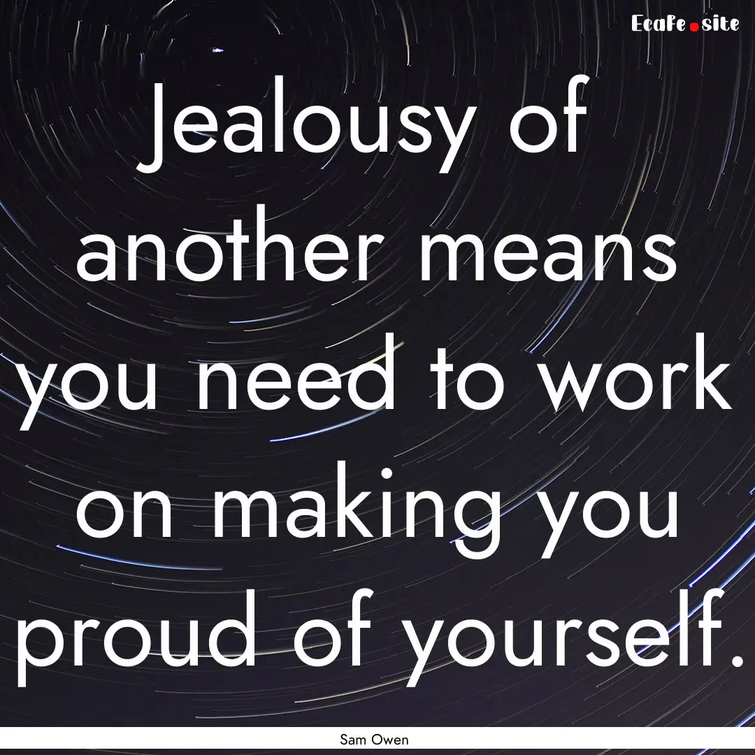 Jealousy of another means you need to work.... : Quote by Sam Owen