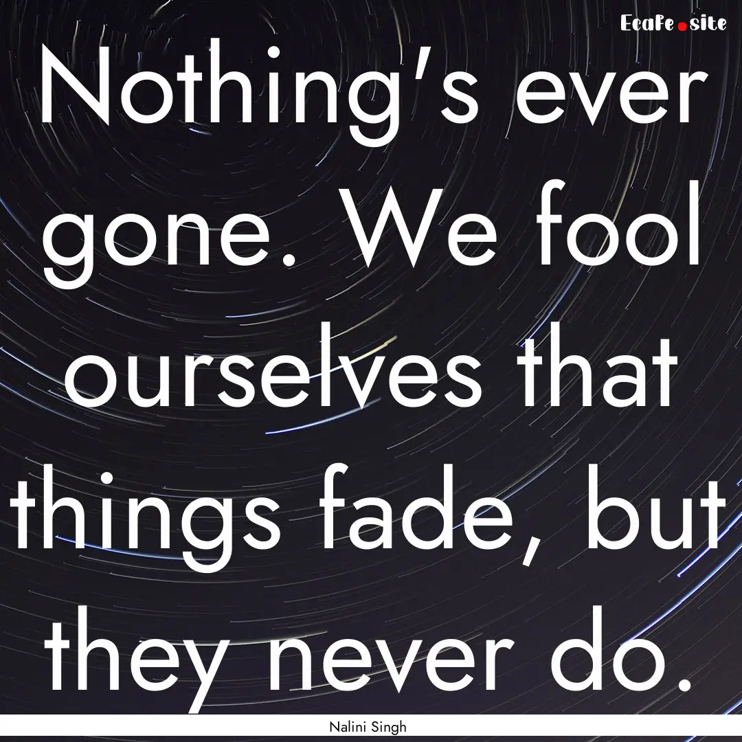 Nothing's ever gone. We fool ourselves that.... : Quote by Nalini Singh