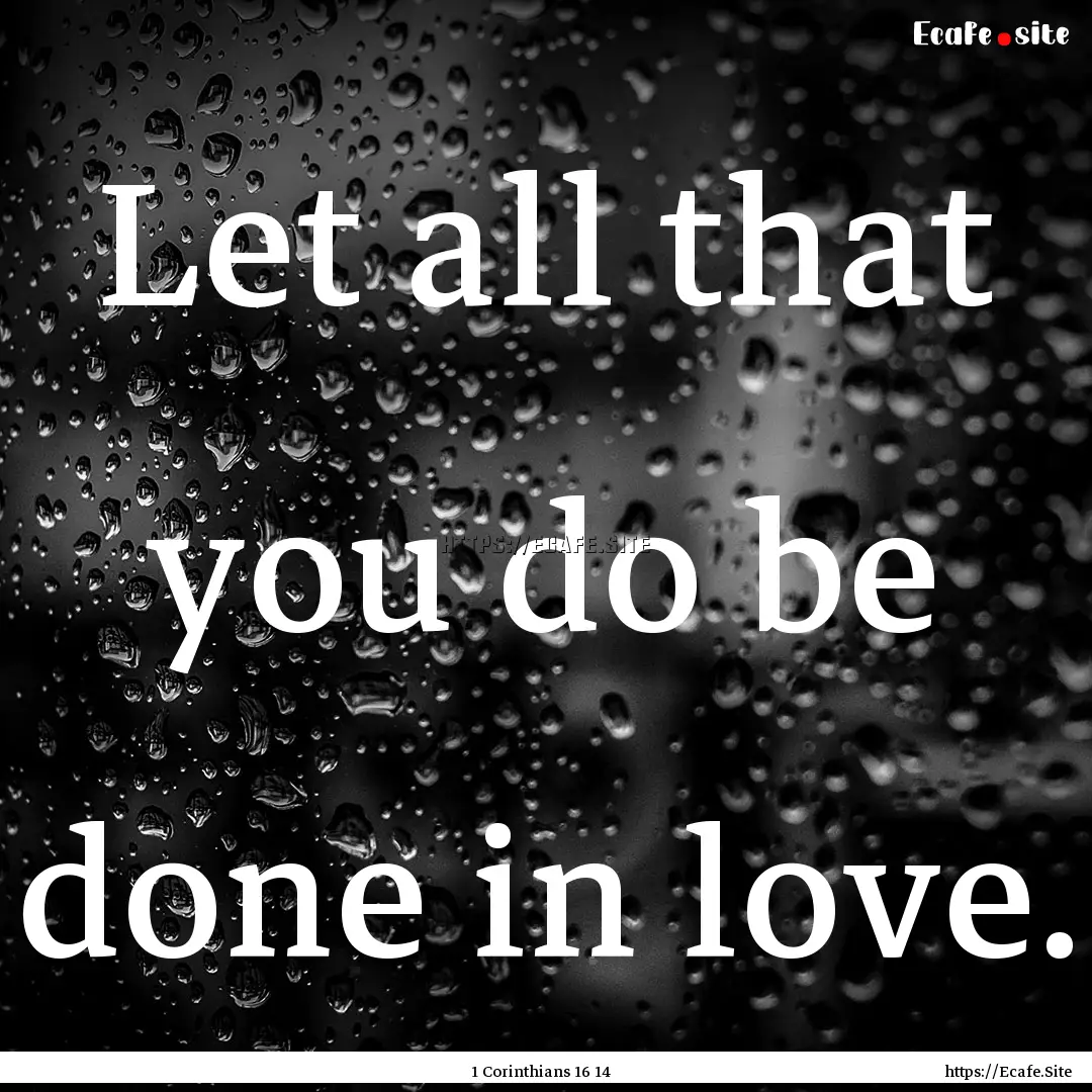 Let all that you do be done in love. : Quote by 1 Corinthians 16 14