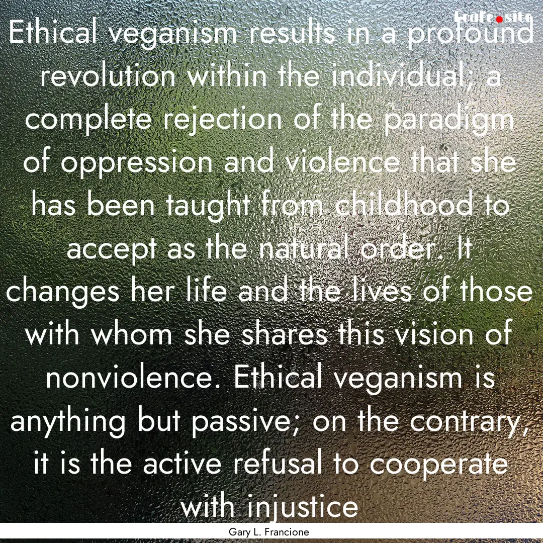 Ethical veganism results in a profound revolution.... : Quote by Gary L. Francione