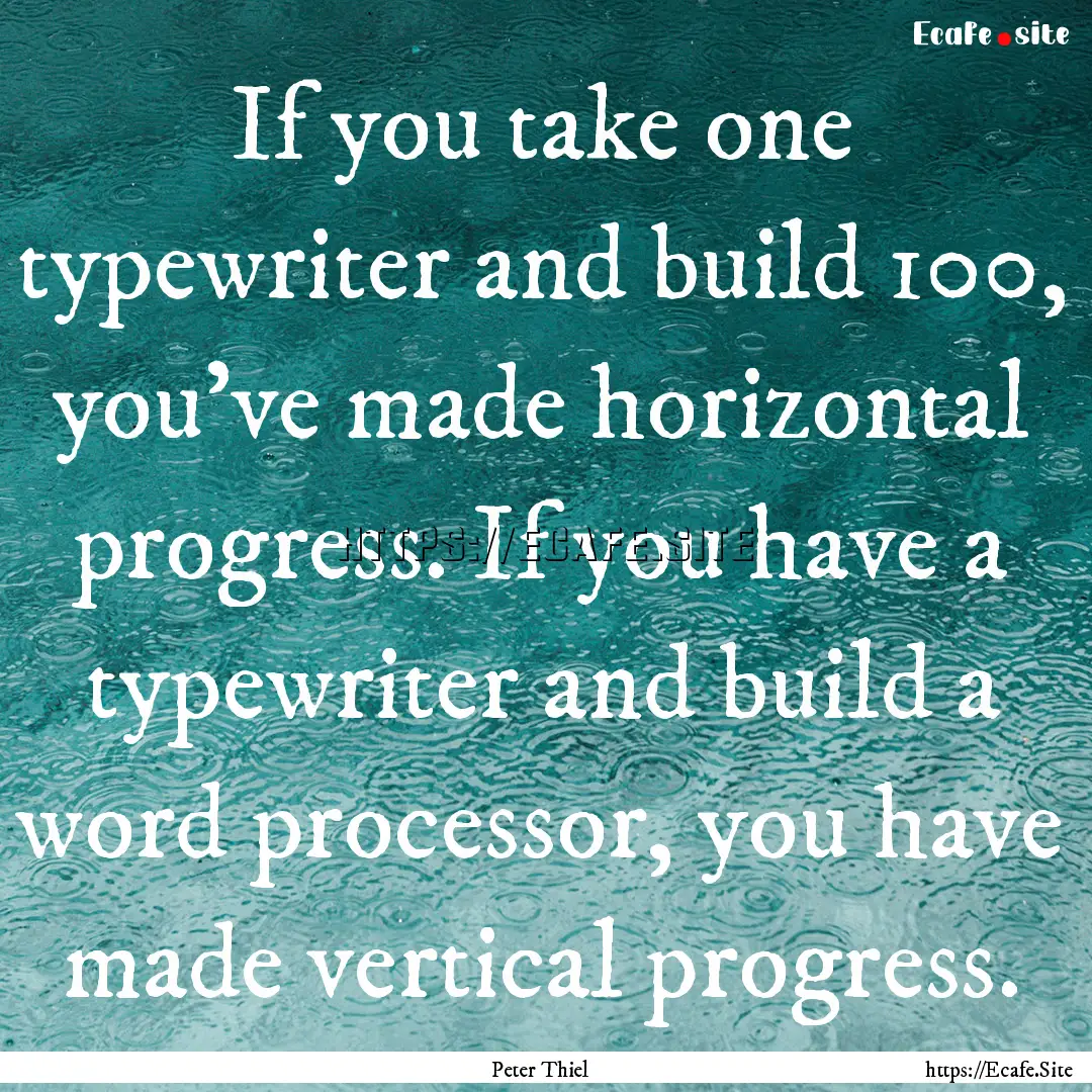 If you take one typewriter and build 100,.... : Quote by Peter Thiel