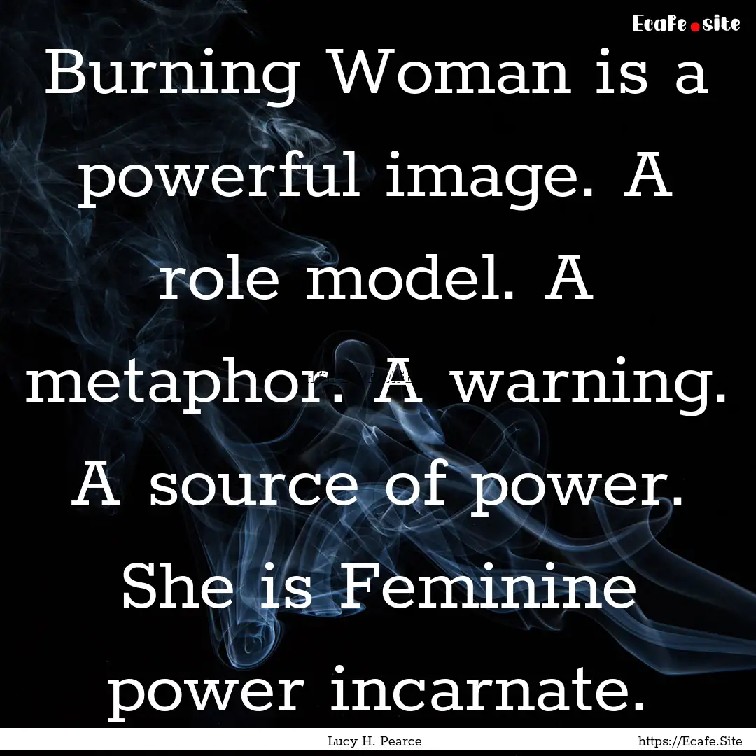 Burning Woman is a powerful image. A role.... : Quote by Lucy H. Pearce