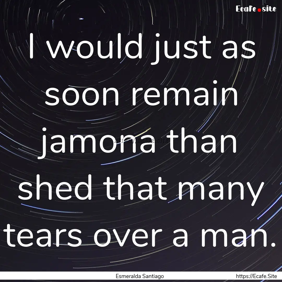 I would just as soon remain jamona than shed.... : Quote by Esmeralda Santiago