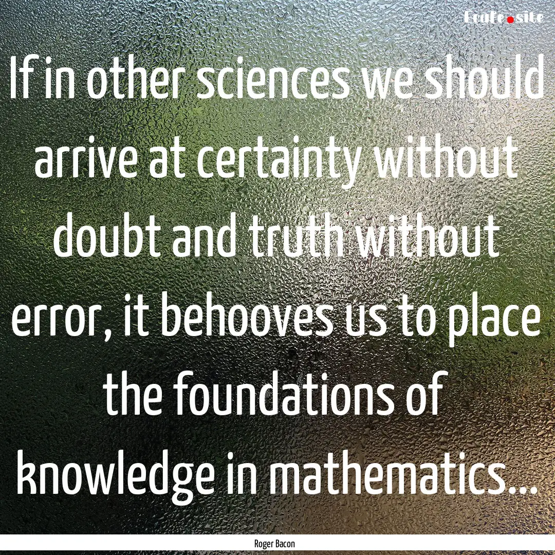 If in other sciences we should arrive at.... : Quote by Roger Bacon