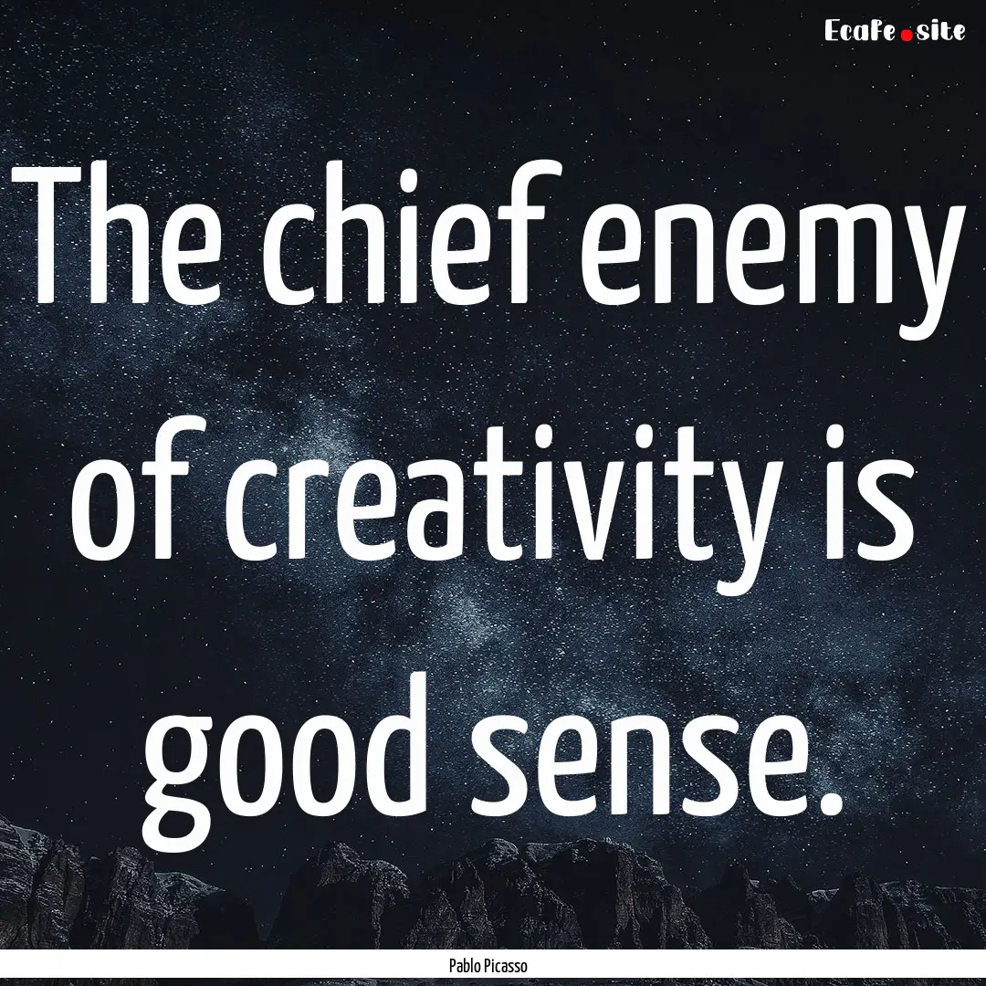 The chief enemy of creativity is good sense..... : Quote by Pablo Picasso