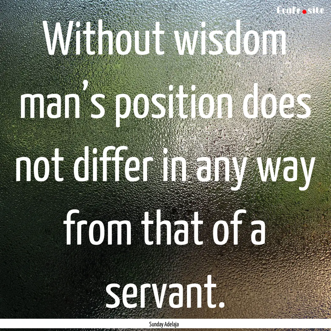 Without wisdom man’s position does not.... : Quote by Sunday Adelaja