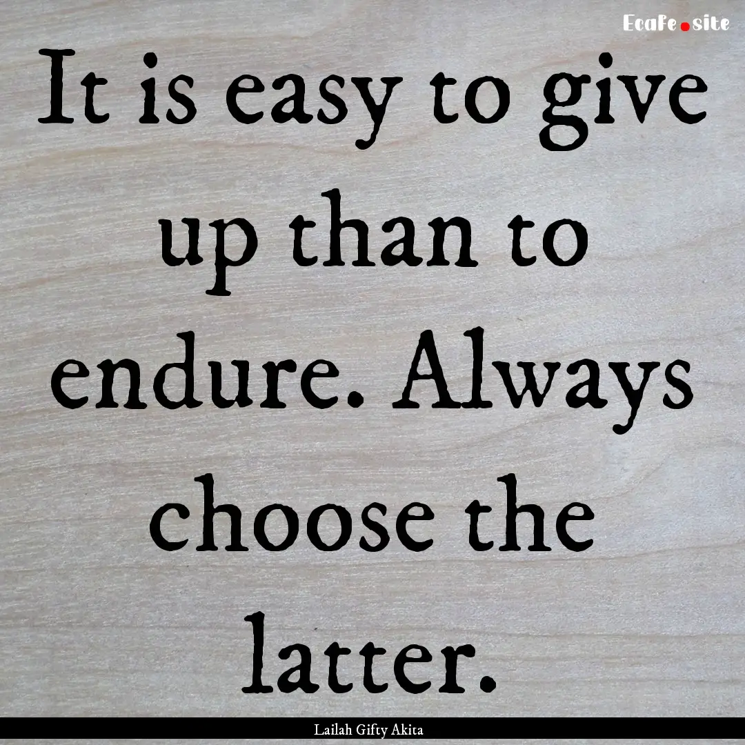 It is easy to give up than to endure. Always.... : Quote by Lailah Gifty Akita