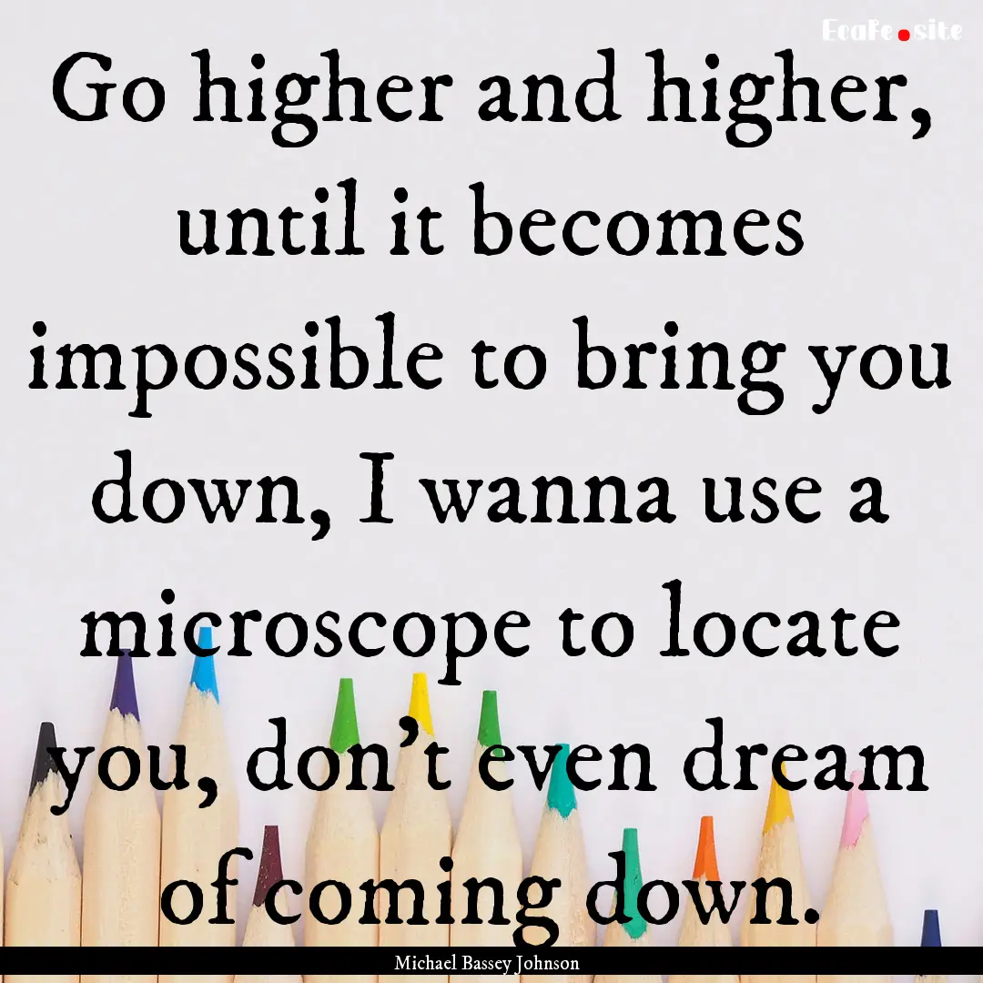 Go higher and higher, until it becomes impossible.... : Quote by Michael Bassey Johnson