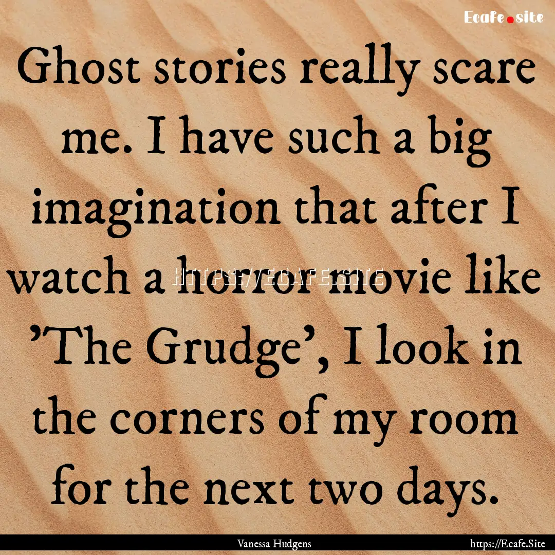 Ghost stories really scare me. I have such.... : Quote by Vanessa Hudgens