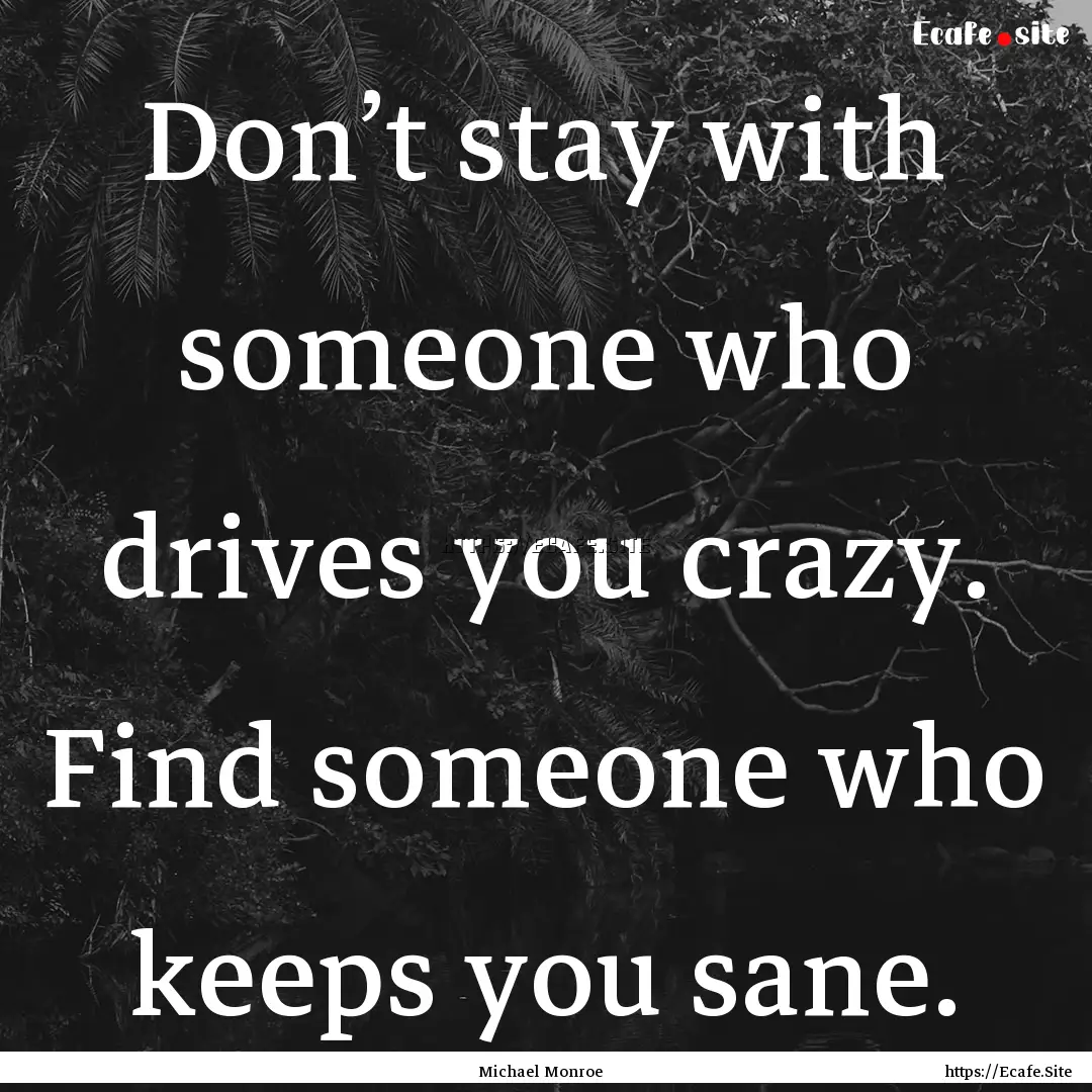 Don’t stay with someone who drives you.... : Quote by Michael Monroe