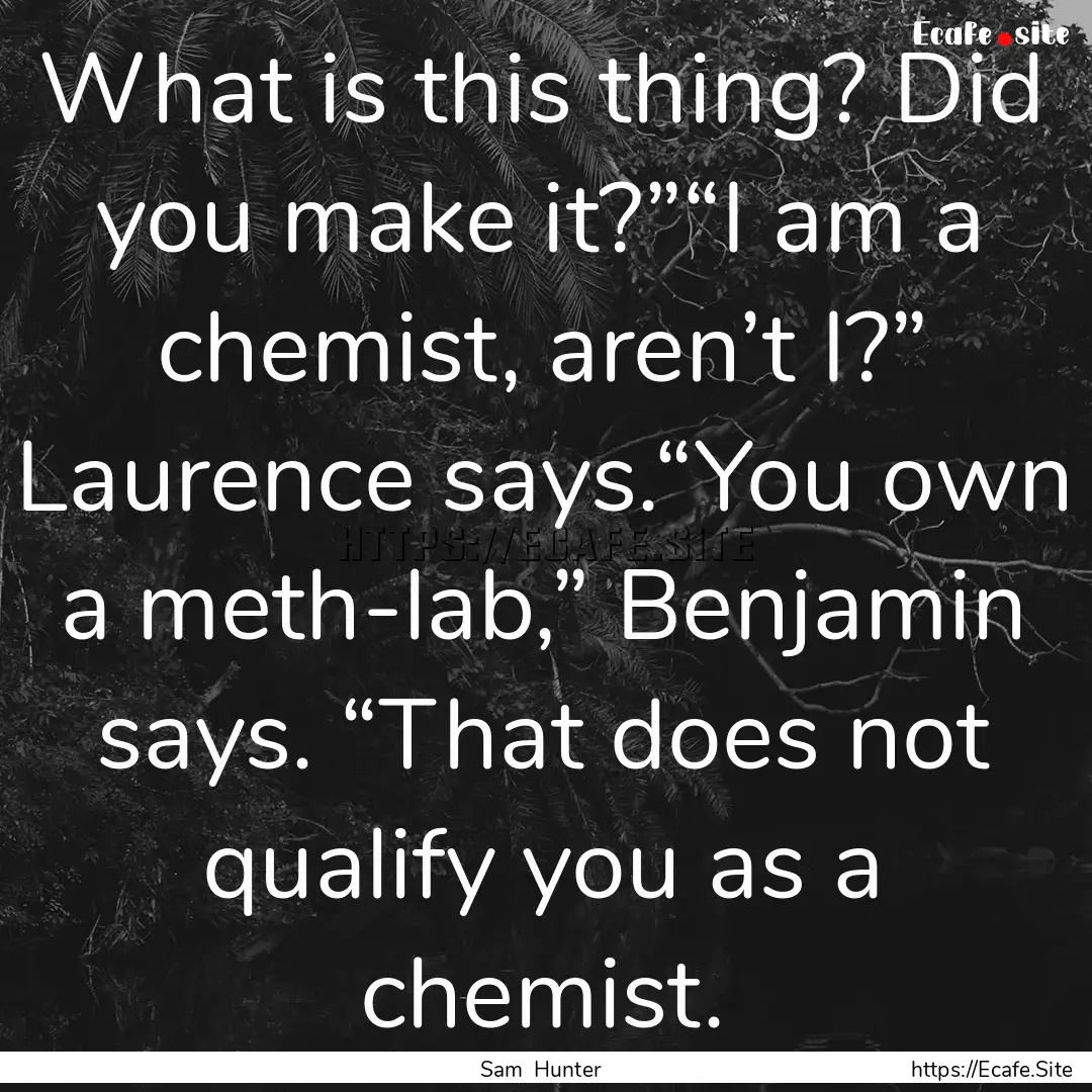 What is this thing? Did you make it?”“I.... : Quote by Sam Hunter