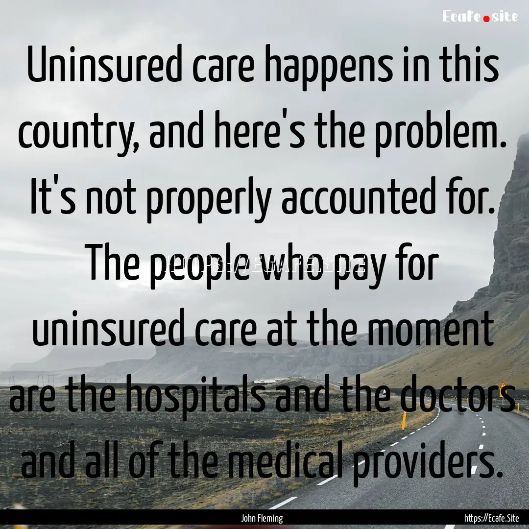 Uninsured care happens in this country, and.... : Quote by John Fleming