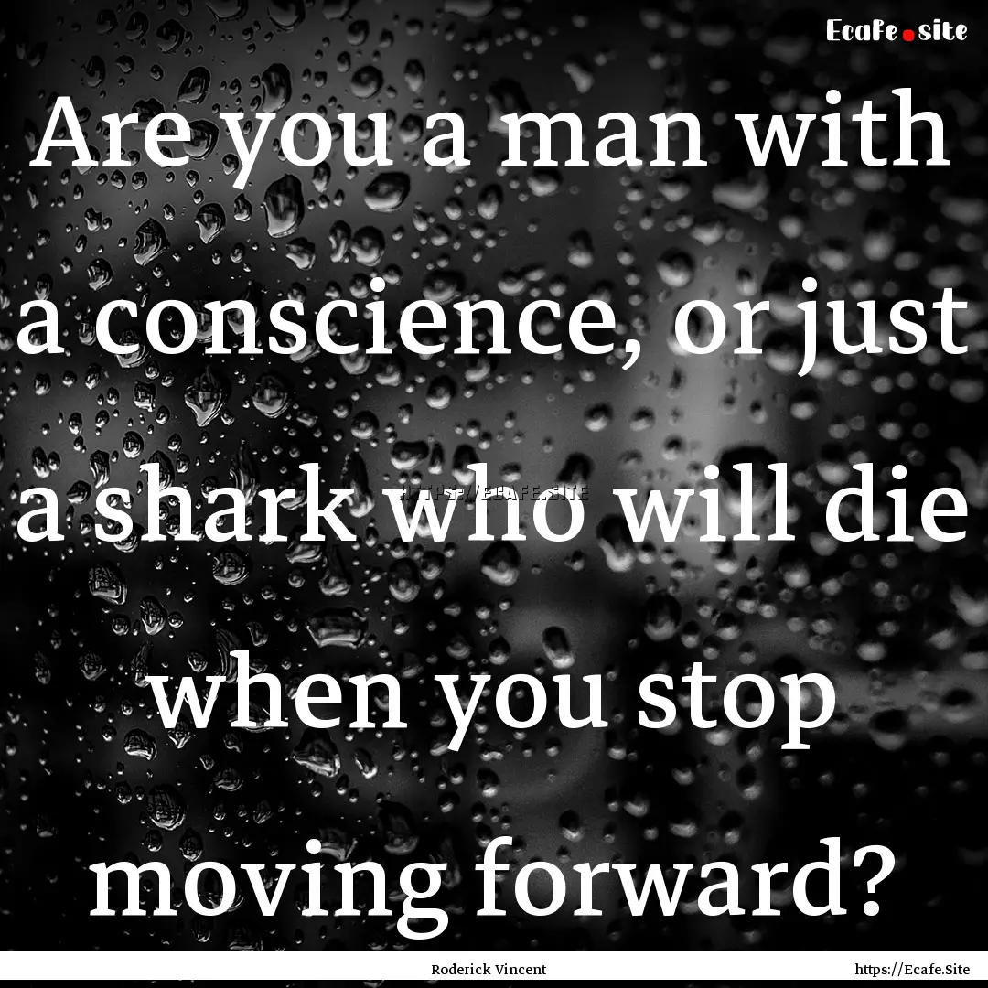 Are you a man with a conscience, or just.... : Quote by Roderick Vincent