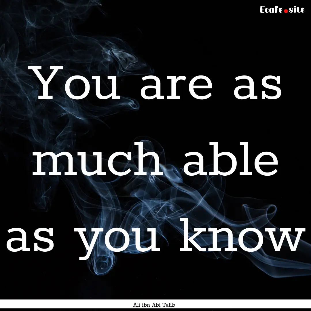 You are as much able as you know : Quote by Ali ibn Abi Talib