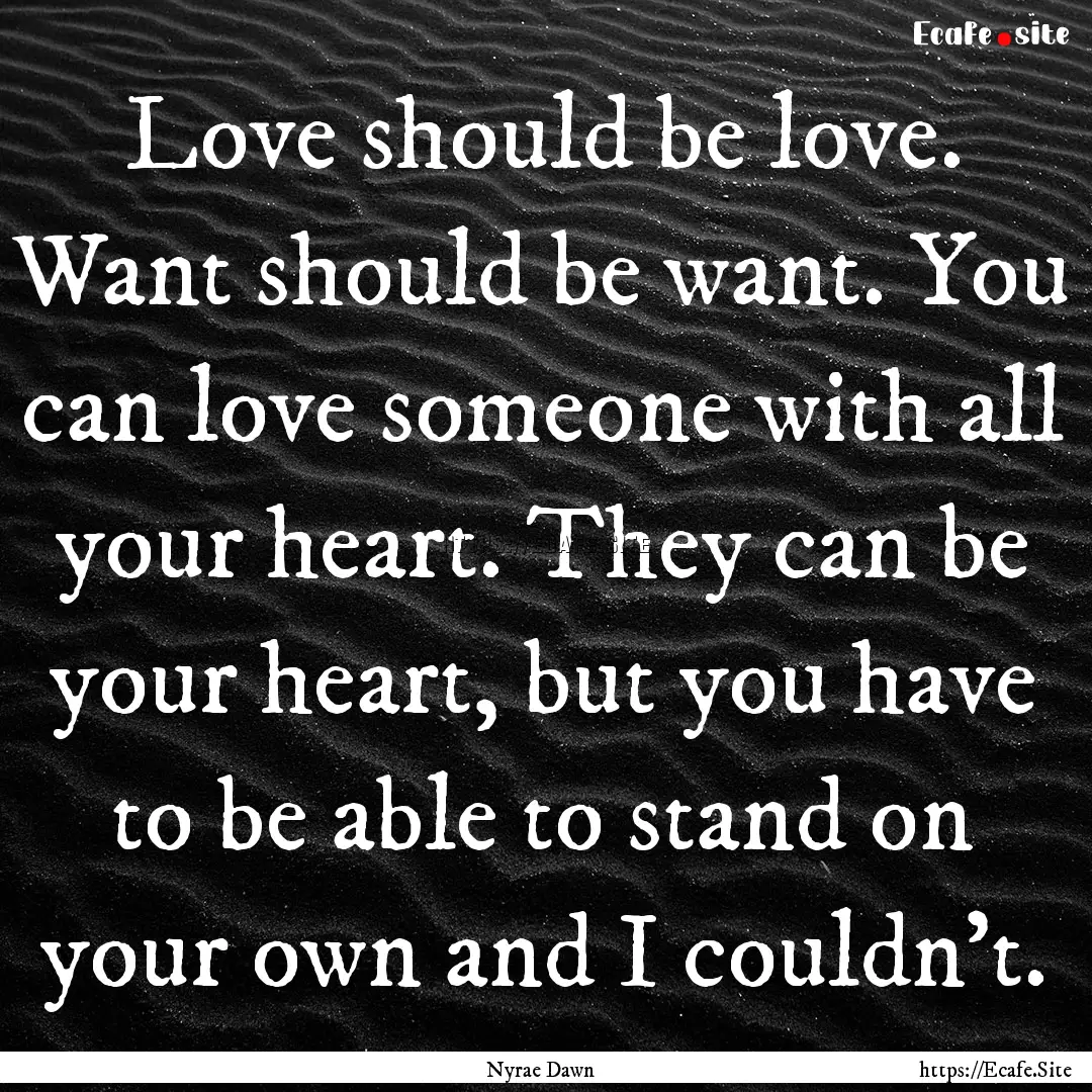 Love should be love. Want should be want..... : Quote by Nyrae Dawn