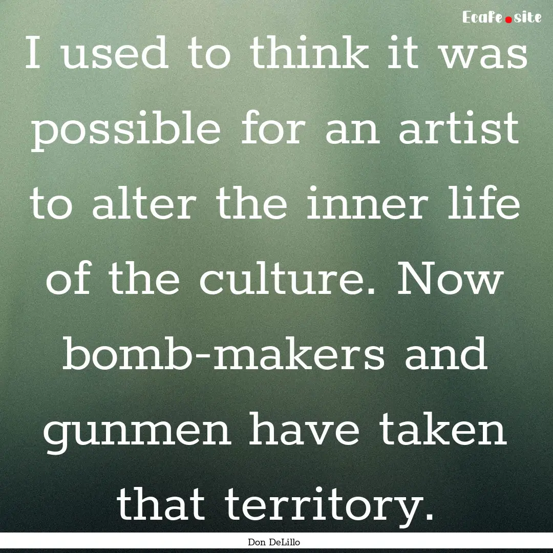 I used to think it was possible for an artist.... : Quote by Don DeLillo