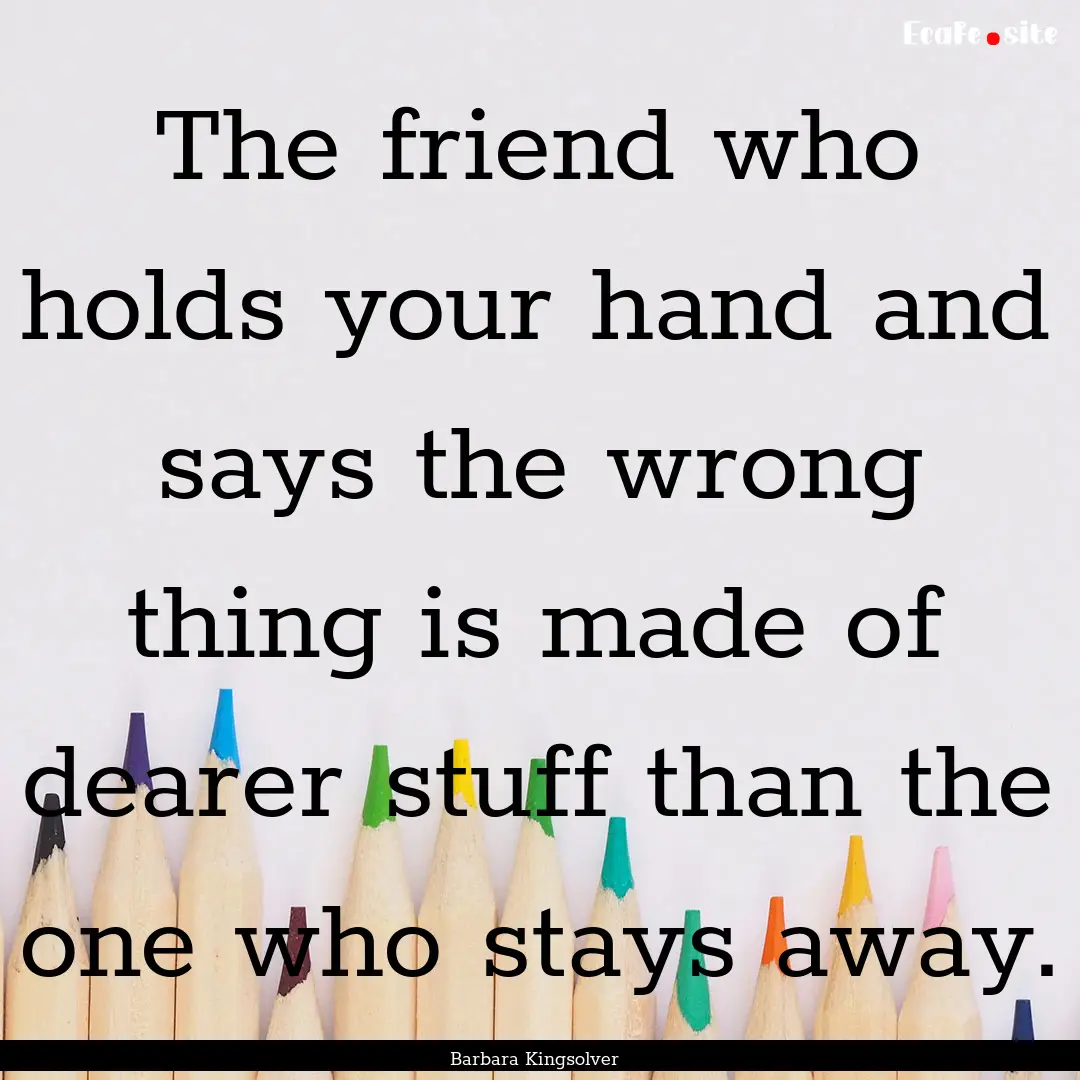 The friend who holds your hand and says the.... : Quote by Barbara Kingsolver