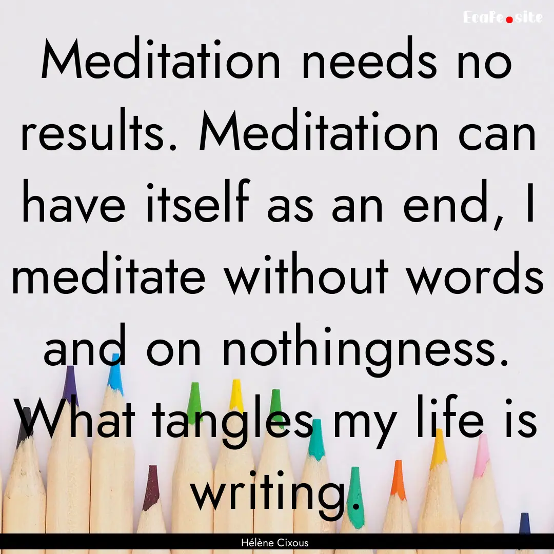 Meditation needs no results. Meditation can.... : Quote by Hélène Cixous