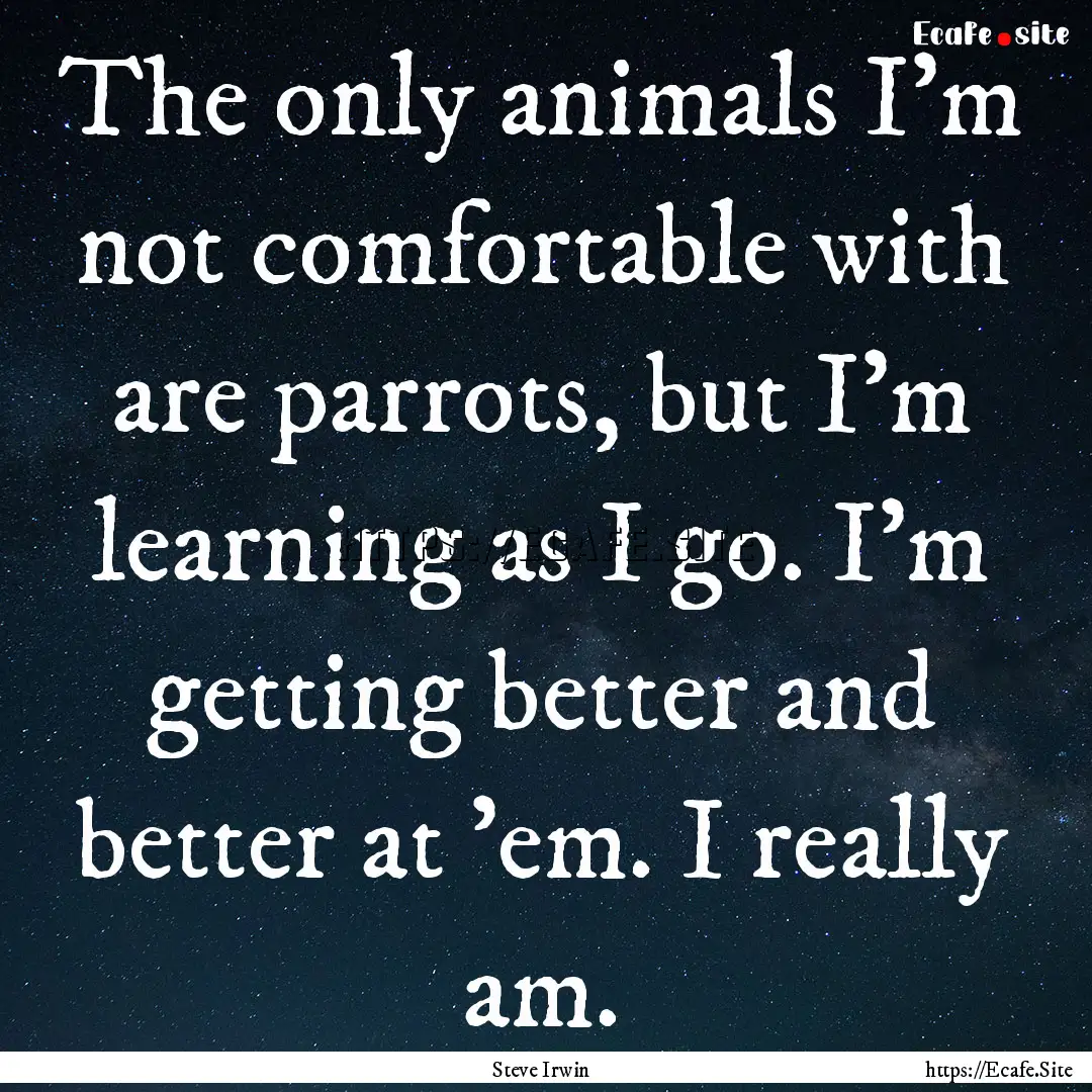 The only animals I'm not comfortable with.... : Quote by Steve Irwin