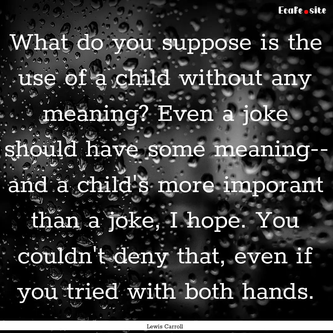 What do you suppose is the use of a child.... : Quote by Lewis Carroll