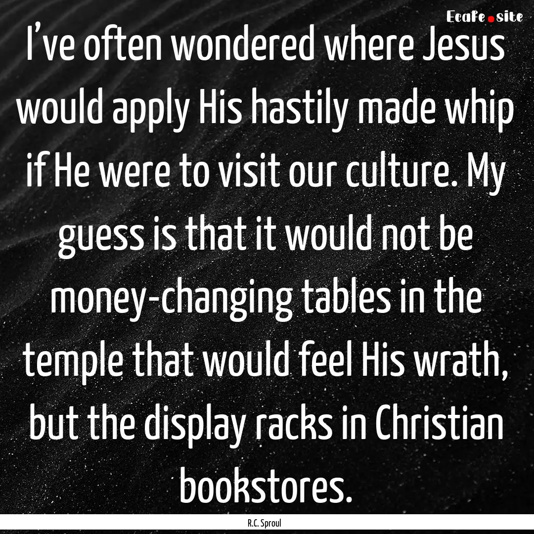 I’ve often wondered where Jesus would apply.... : Quote by R.C. Sproul