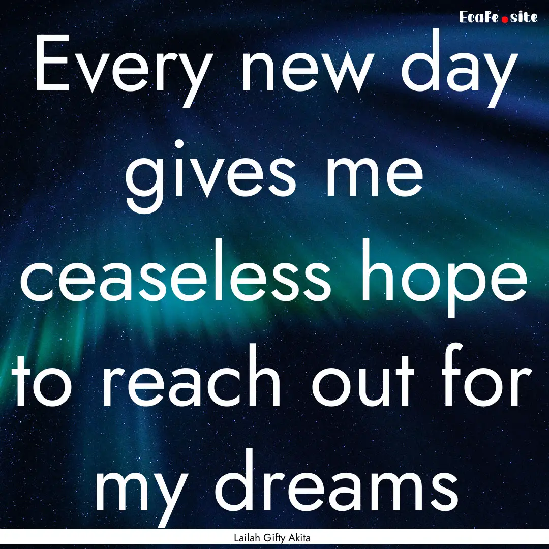 Every new day gives me ceaseless hope to.... : Quote by Lailah Gifty Akita