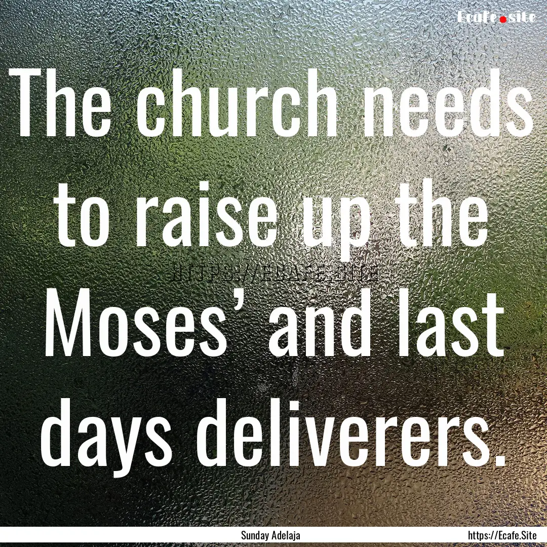 The church needs to raise up the Moses’.... : Quote by Sunday Adelaja