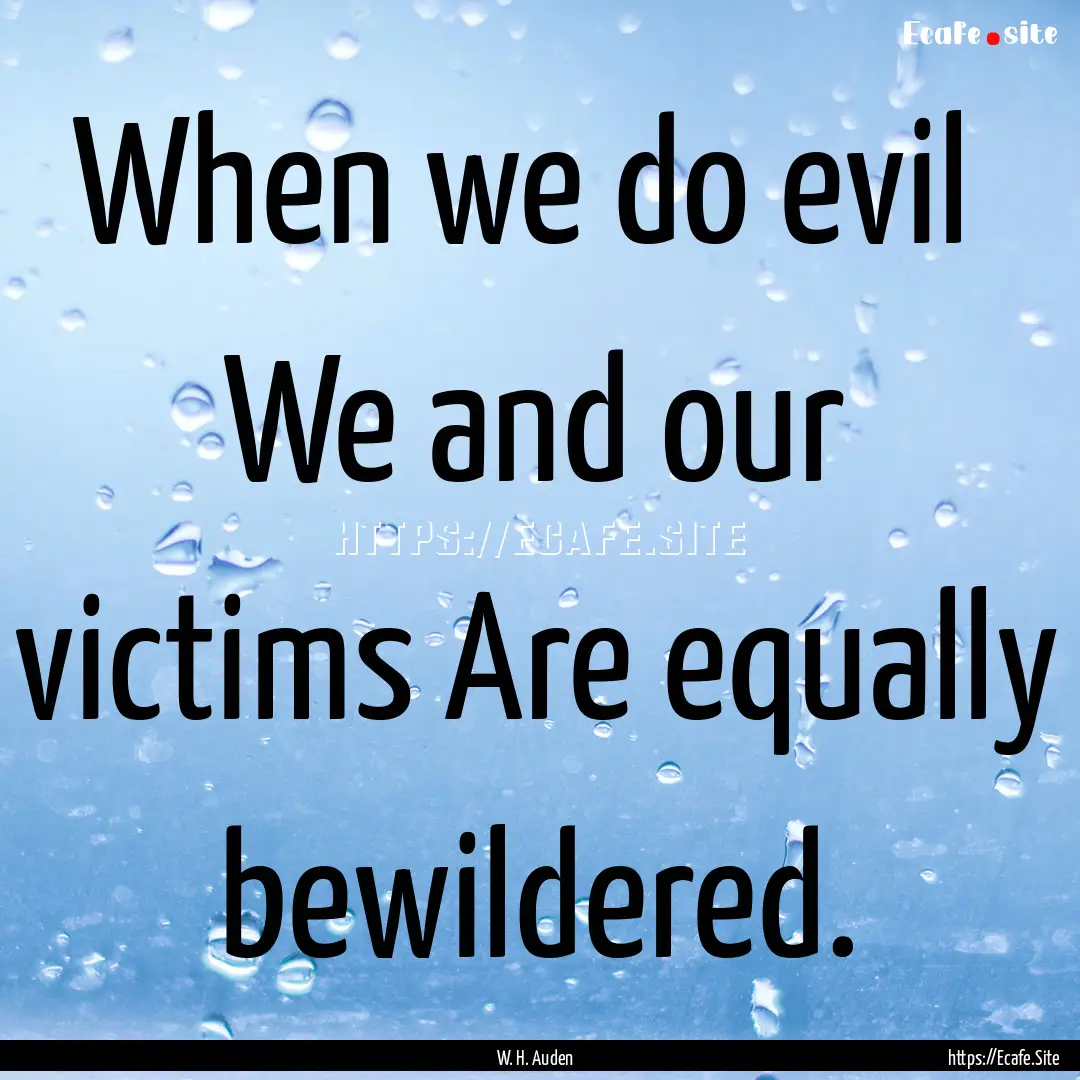 When we do evil We and our victims Are equally.... : Quote by W. H. Auden