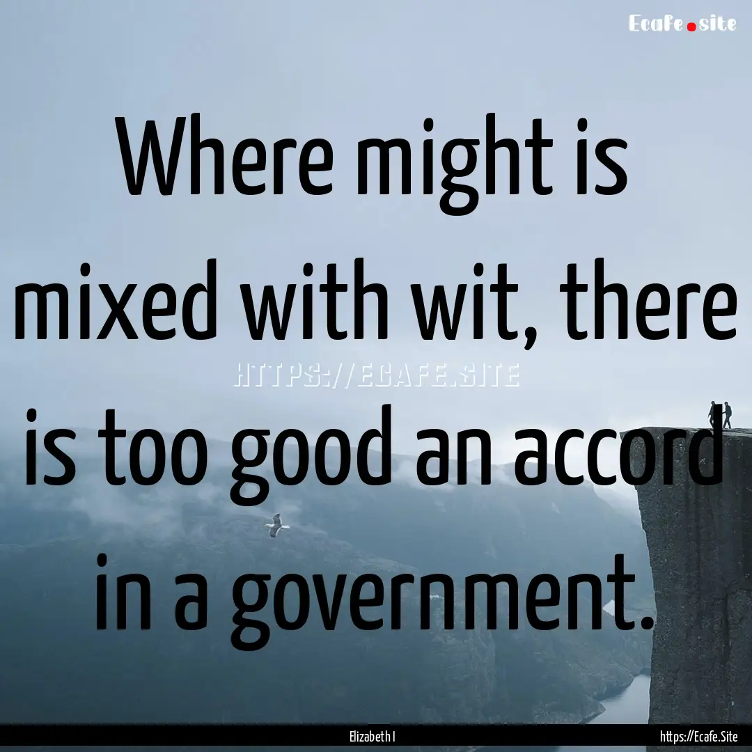 Where might is mixed with wit, there is too.... : Quote by Elizabeth I