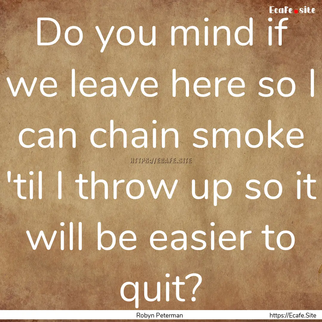 Do you mind if we leave here so I can chain.... : Quote by Robyn Peterman