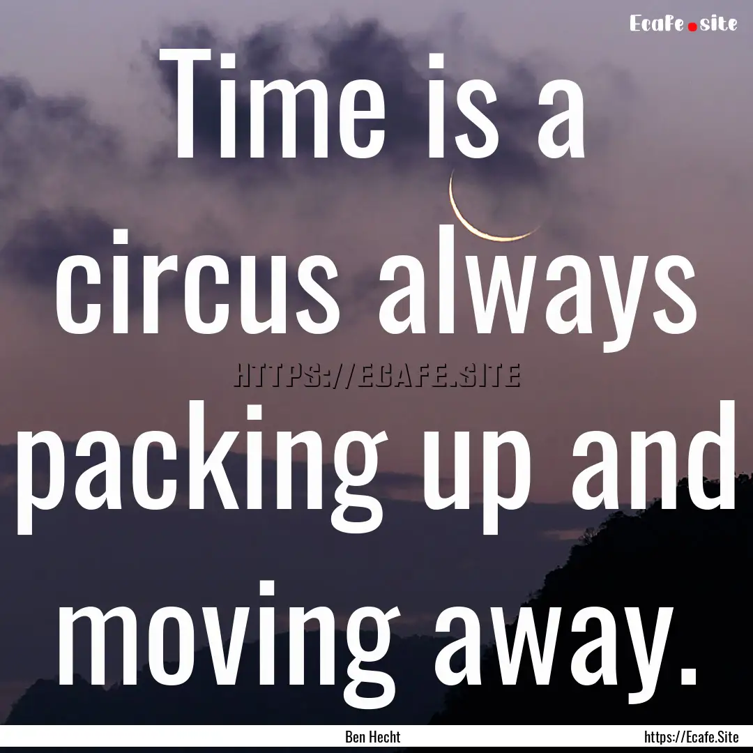 Time is a circus always packing up and moving.... : Quote by Ben Hecht